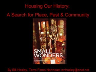 Housing Our History:  A Search for Place, Past & Community By Bill Hosley, Terra Firma Northeast wnhosley@snet.net 
