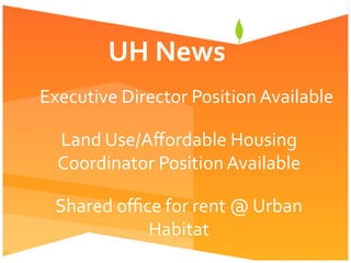 UH	
  News	
  
Executive	
  Director	
  Position	
  Available	
  
Shared	
  oﬃce	
  for	
  rent	
  @	
  Urban	
  
Habitat	
  
Land	
  Use/Aﬀordable	
  Housing	
  
Coordinator	
  Position	
  Available	
  
 