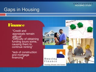 Gaps in Housing


 Finance
    “Credit and
    appraisals remain
    difficult”
   “Difficulty of obtaining
   funding sours some,
   causing them to
   continue renting”
   “lack of construction
   and mortgage
   financing”
 