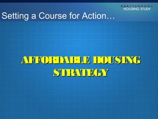 Setting a Course for Action…




    AFFORDABLE HOUSING
         STRATEGY
 