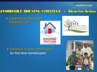 AFFORDABLE HOUSING STRATEGY - Ideas for Action
    Establish an Affordable
     Housing Trust




    Establish a home rehab fund
     for first time homebuyers
 