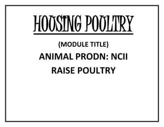 HOUSING POULTRY
(MODULE TITLE)
ANIMAL PRODN: NCII
RAISE POULTRY
 