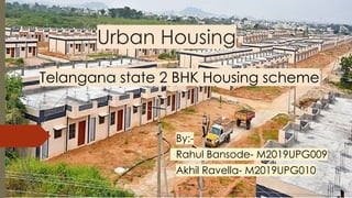 Urban Housing
Telangana state 2 BHK Housing scheme
By:-
Rahul Bansode- M2019UPG009
Akhil Ravella- M2019UPG010
 