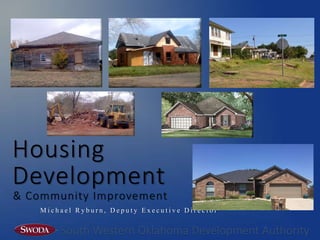 M i c h a e l R y b u r n , D e p u t y E x e c u t i v e D i r e c t o r
South Western Oklahoma Development Authority
Development
& Community Improvement
Housing
 