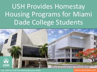 www.ushstudent.comUse USH to find the Homestay you need
USH Provides Homestay
Housing Programs for Miami
Dade College Students
Image: http://www.nyfa.edu/mfa/filmmaking.php
Images: http://www.mdc.edu/kendall/campus-information/default.aspx
http://www.mdc.edu/wolfson/campus-information/default.aspx
 