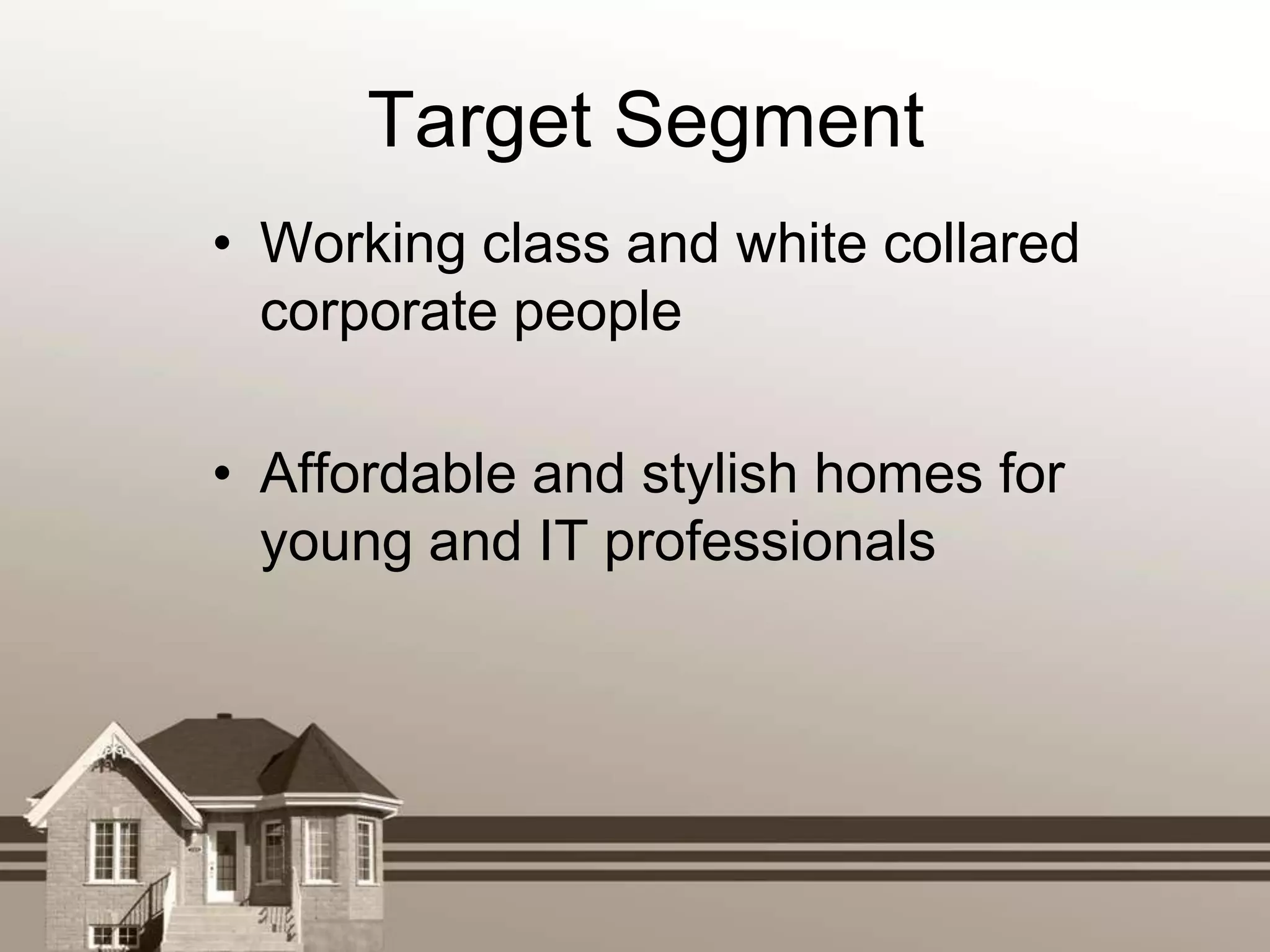 Target Segment
• Working class and white collared
  corporate people

• Affordable and stylish homes for
  young and IT professionals
 