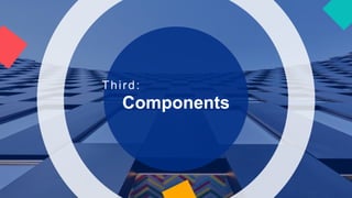 Components
Third:
 
