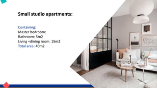 Small studio apartments:
Containing:
Master bedroom:
Bathroom: 5m2
Living +dining room: 15m2
Total area: 40m2
 