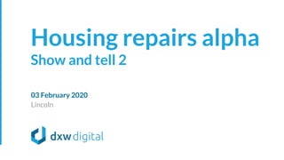 Lincoln
03 February 2020
Housing repairs alpha
Show and tell 2
 