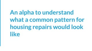 An alpha to understand
what a common pattern for
housing repairs would look
like
 