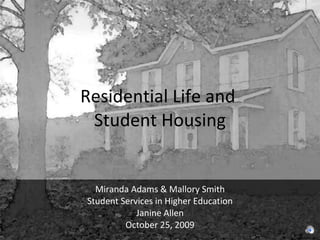 Residential Life and  Student Housing Miranda Adams & Mallory Smith Student Services in Higher Education Janine Allen October 25, 2009 