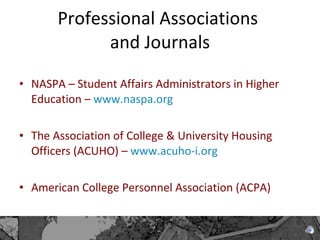 Professional Associations  and Journals NASPA – Student Affairs Administrators in Higher Education –  www.naspa.org The Association of College & University Housing Officers (ACUHO) –  www.acuho-i.org American College Personnel Association (ACPA) 