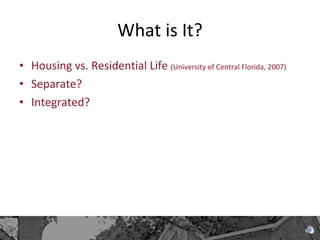 What is It? Housing vs. Residential Life  (University of Central Florida, 2007) Separate? Integrated? 