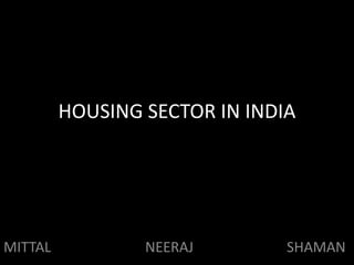 HOUSING SECTOR IN INDIA
MITTAL NEERAJ SHAMAN
 
