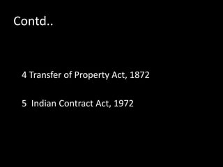 Contd..
4 Transfer of Property Act, 1872
5 Indian Contract Act, 1972
 