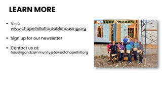  Visit:
www.chapelhillaffordablehousing.org
 Sign up for our newsletter
 Contact us at:
housingandcommunity@townofchapelhill.org
LEARN MORE
 
