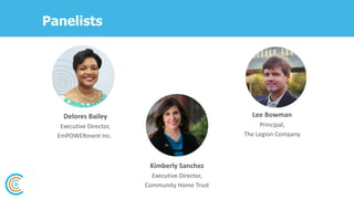 Panelists
Delores Bailey
Executive Director,
EmPOWERment Inc.
Kimberly Sanchez
Executive Director,
Community Home Trust
Lee Bowman
Principal,
The Legion Company
 