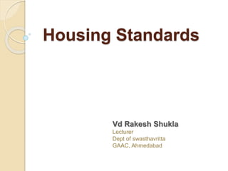 Housing Standards
Vd Rakesh Shukla
Lecturer
Dept of swasthavritta
GAAC, Ahmedabad
 