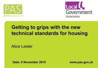 Getting to grips with the new
technical standards for housing
Alice Lester
Date: 5 November 2015 www.pas.gov.uk
 
