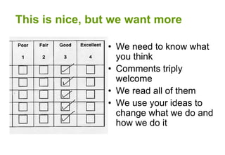 This is nice, but we want more
• We need to know what
you think
• Comments triply
welcome
• We read all of them
• We use your ideas to
change what we do and
how we do it
 