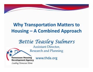 Why Transportation Matters to 
Housing – A Combined Approach 

   Bettie Teasley Sulmers
          Assistant Director,
        Research and Planning

           www.thda.org
 