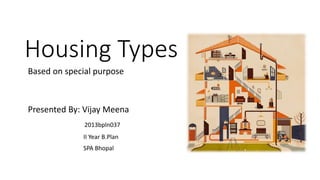 Housing Types
Based on special purpose
Presented By: Vijay Meena
2013bpln037
II Year B.Plan
SPA Bhopal
 