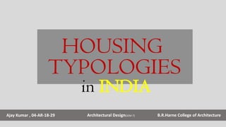 HOUSING
TYPOLOGIES
in INDIA
Ajay Kumar , 04-AR-18-29 B.R.Harne College of Architecture
Architectural Design(SEM-7)
 