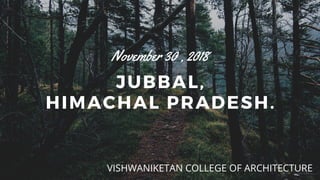 JUBBAL,
HIMACHAL PRADESH.
November 30 , 2018
VISHWANIKETAN COLLEGE OF ARCHITECTURE
 