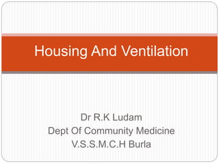 Dr R.K Ludam
Dept Of Community Medicine
V.S.S.M.C.H Burla
Housing And Ventilation
 