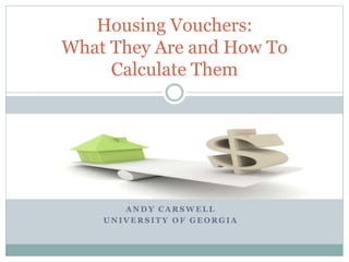 A N D Y C A R S W E L L
U N I V E R S I T Y O F G E O R G I A
Housing Vouchers:
What They Are and How To
Calculate Them
 