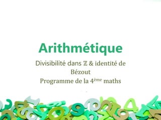 Arithmétique
Divisibilité dans ℤ & identité de
Bézout
Programme de la 4ème maths
 