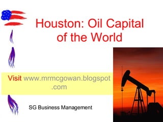 Houston: Oil Capital of the World Visit  www. mrmcgowan . blogspot .com SG Business Management 