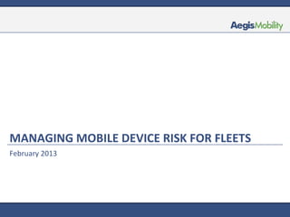 MANAGING MOBILE DEVICE RISK FOR FLEETS
February 2013
 