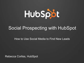 Social Prospecting with HubSpot
How to Use Social Media to Find New Leads

Rebecca Corliss, HubSpot

 