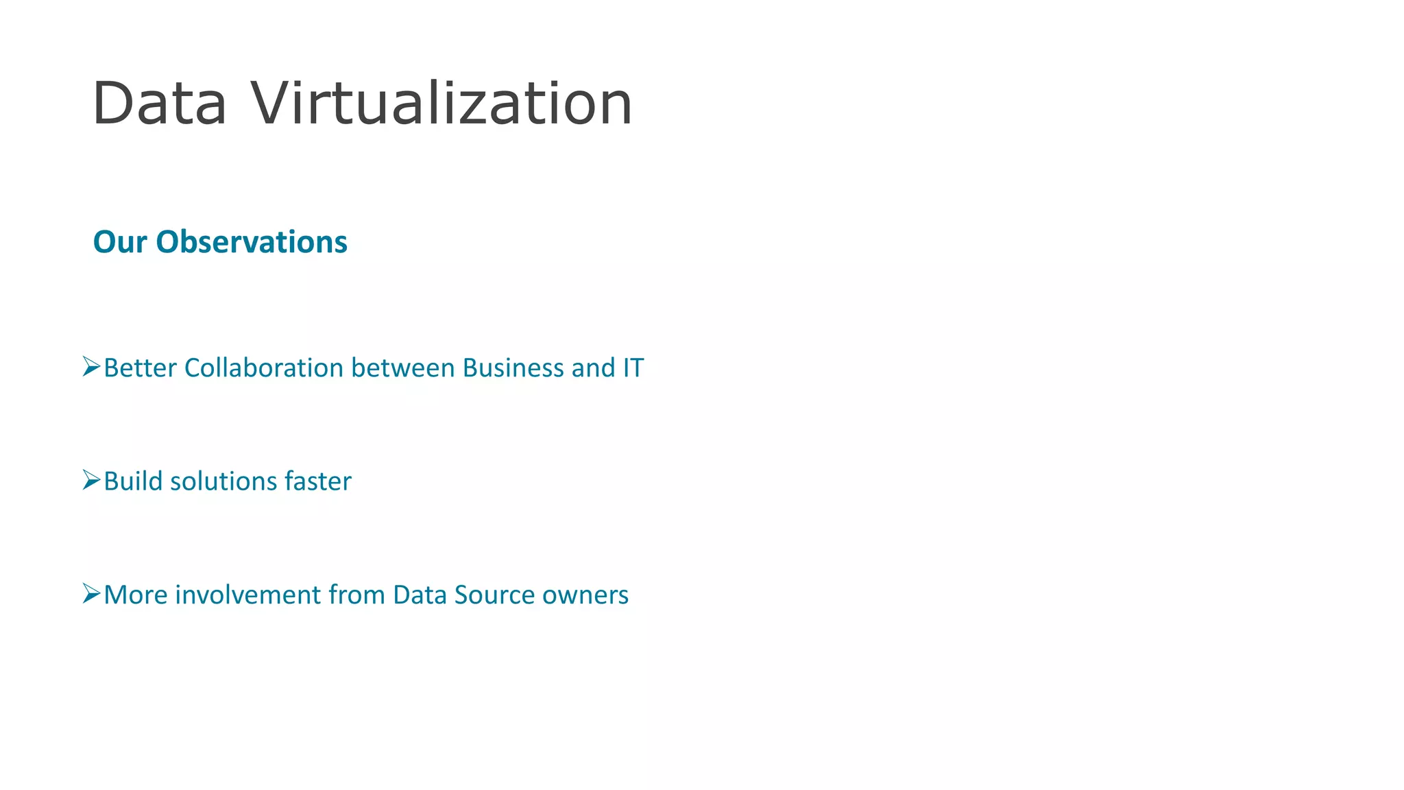 Data Virtualization
Our Observations
Better Collaboration between Business and IT
Build solutions faster
More involvement from Data Source owners
45
 