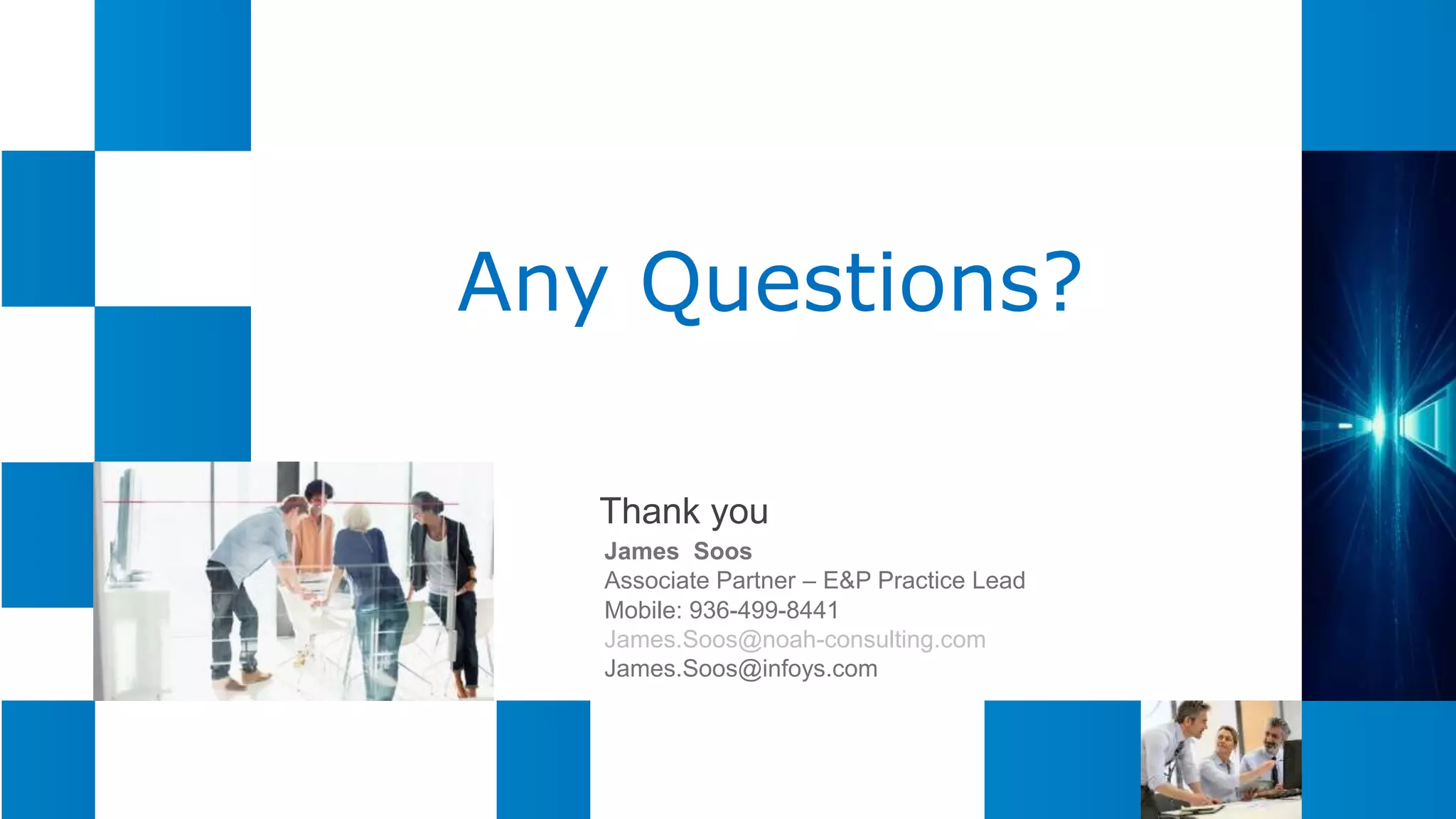 Any Questions?
Thank you
James Soos
Associate Partner – E&P Practice Lead
Mobile: 936-499-8441
James.Soos@noah-consulting.com
James.Soos@infoys.com
 
