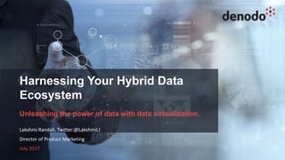1
Harnessing Your Hybrid Data
Ecosystem
Unleashing the power of data with data virtualization.
Lakshmi Randall, Twitter:@LakshmiLJ
Director of Product Marketing
July 2017
 