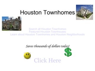 Houston Townhomes Search all Houston Townhomes Featured Houston Townhouses Learn about Houston Townhomes and Houston Neighborhoods Saves thousands of dollars today! Click Here 