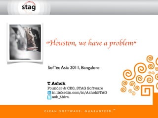 “Houston, we have a problem”


SofTec Asia 2011, Bangalore


T Ashok
Founder & CEO, STAG Software
  in.linkedin.com/in/AshokSTAG
  ash_thiru
 
