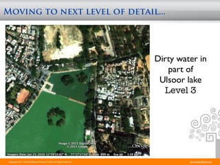 Moving to next level of detail...




                                                                      Dirty water in
                                                                         part of
                                                                       Ulsoor lake
                                                                        Level 3




 Copyright 2011 STAG Software Private Limited. All rights reserved.            www.stagsoftware.com
 