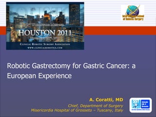 Robotic Gastrectomy for Gastric Cancer: a European Experience A. Coratti, MD Chief, Department of Surgery Misericordia Hospital of Grosseto – Tuscany, Italy 
