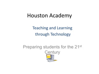 Houston Academy Teaching and Learning  through Technology Preparing students for the 21st Century 