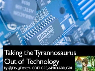 Taking the Tyrannosaurus
Out of Technology
by @DougDevitre, CDEI, CRS, e-PRO,ABR, GRI
 