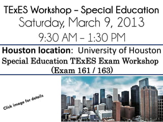 TExES Workshop – Special Education
    Saturday, March 9, 2013
        9:30 AM – 1:30 PM
Houston location: University of Houston
Special Education TExES Exam Workshop
            (Exam 161 / 163)
 