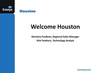 Houston



    Welcome Houston
     Demetra Faulkner, Regional Sales Manager
        Kirk Feathers, Technology Analyst
 
