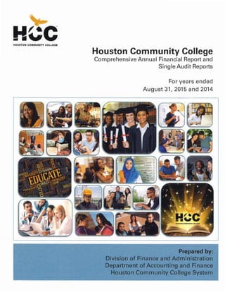 Prepared by:
Division of Finance and Administration
Department ofAccounting and Finance
Houston Community ConegeSystem
r------------------------ ---
For years ended
August 31, 2015 and 2014
Houston Community College
Comprehensive Annual Financial Report and
Single Audit Reports
HOUSTON COMMUNITY COLLEGE
N~C
- ii"
 