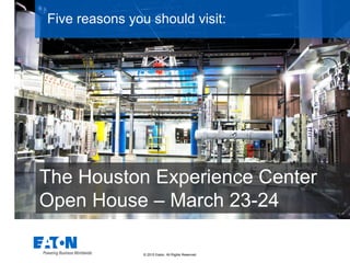 © 2015 Eaton. All Rights Reserved..
Seven reasons you should visit:
The Houston Experience Center
 