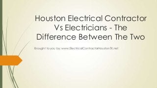 Houston Electrical Contractor
Vs Electricians - The
Difference Between The Two
Brought to you by: www.ElectricalContractorHoustonTX.net
 