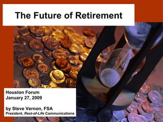 The Future of Retirement Houston Forum January 27, 2009 by Steve Vernon, FSA President,  Rest-of-Life  Communications 