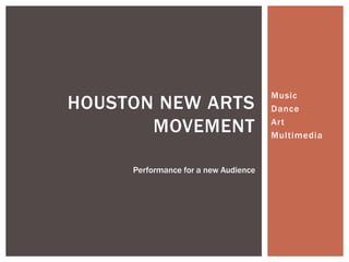 HOUSTON NEW ARTS
MOVEMENT
Performance for a new Audience

Music
Dance
Art
Multimedia

 
